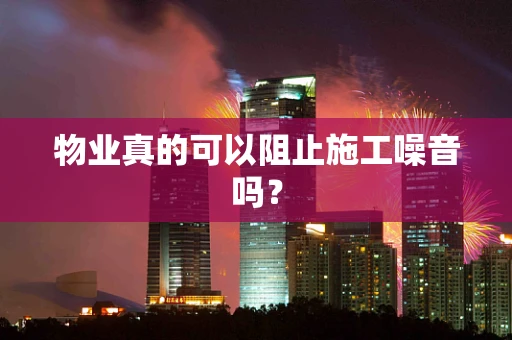 物业真的可以阻止施工噪音吗？