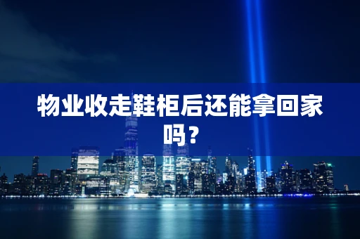 物业收走鞋柜后还能拿回家吗？