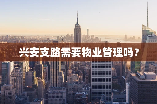 兴安支路需要物业管理吗？
