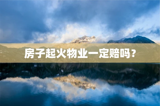 房子起火物业一定赔吗？