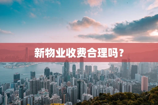 新物业收费合理吗？