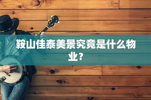 鞍山佳泰美景究竟是什么物业？