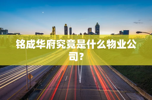 铭成华府究竟是什么物业公司？