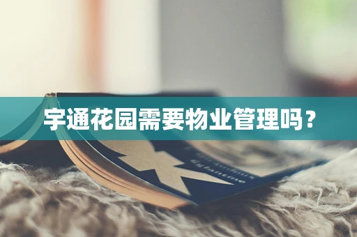 宇通花园需要物业管理吗？