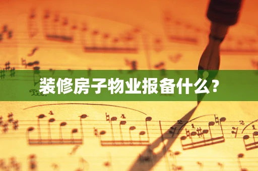 装修房子物业报备什么？