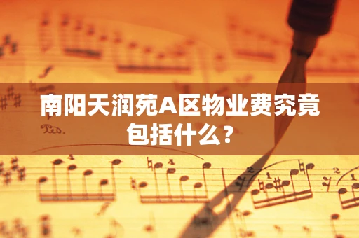 南阳天润苑A区物业费究竟包括什么？