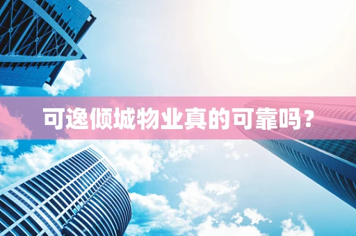 可逸倾城物业真的可靠吗？