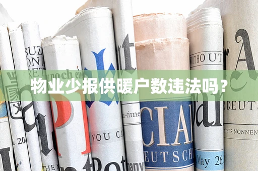 物业少报供暖户数违法吗？