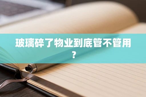 玻璃碎了物业到底管不管用？