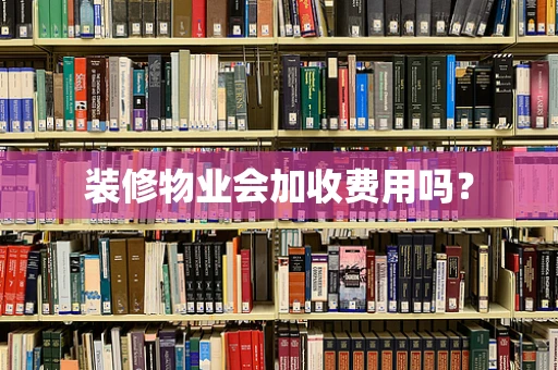 装修物业会加收费用吗？