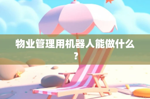 物业管理用机器人能做什么？