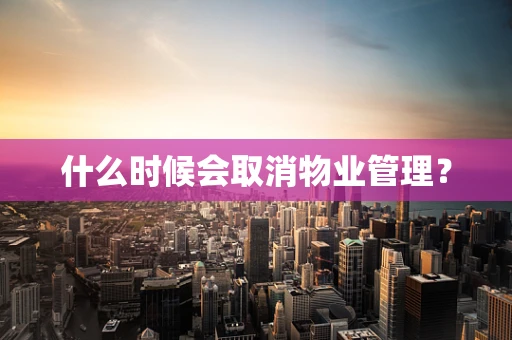 什么时候会取消物业管理？
