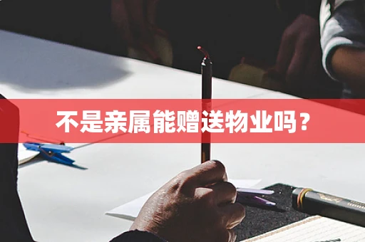 不是亲属能赠送物业吗？