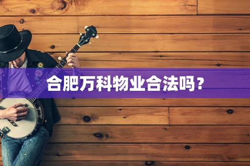 合肥万科物业合法吗？