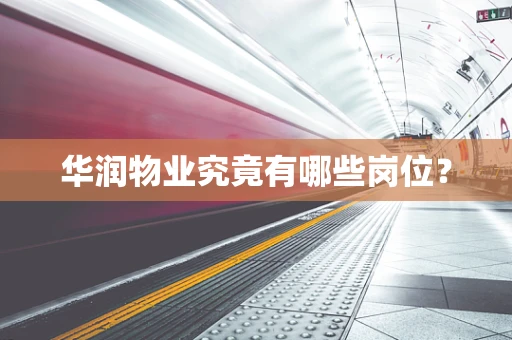 华润物业究竟有哪些岗位？