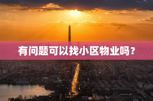 有问题可以找小区物业吗？