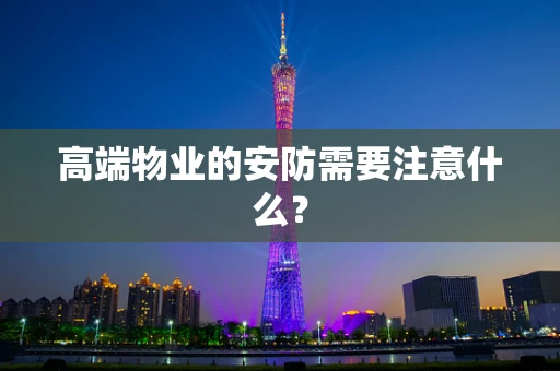 高端物业的安防需要注意什么？