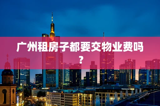 广州租房子都要交物业费吗？
