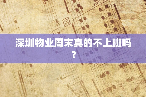 深圳物业周末真的不上班吗？
