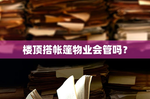 楼顶搭帐篷物业会管吗？