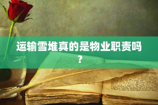 运输雪堆真的是物业职责吗？