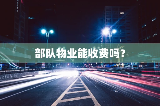 部队物业能收费吗？