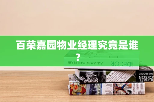 百荣嘉园物业经理究竟是谁？