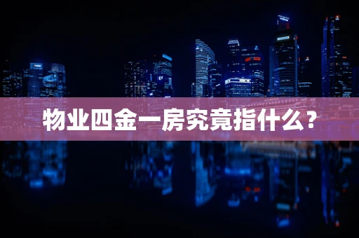 物业四金一房究竟指什么？