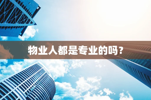 物业人都是专业的吗？