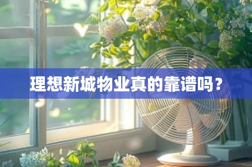理想新城物业真的靠谱吗？
