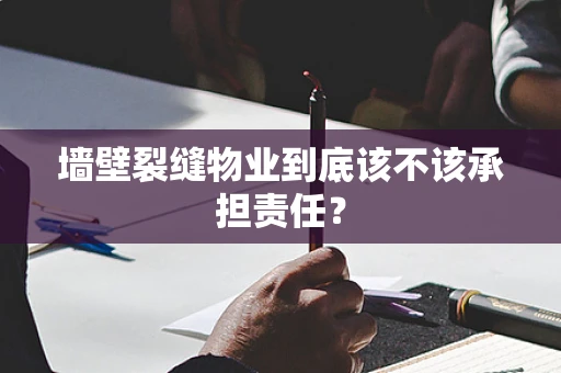 墙壁裂缝物业到底该不该承担责任？