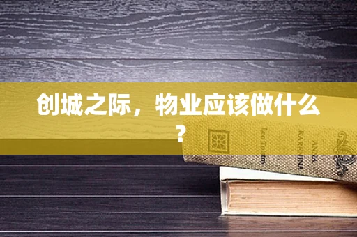 创城之际，物业应该做什么？
