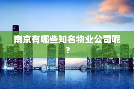 南京有哪些知名物业公司呢？