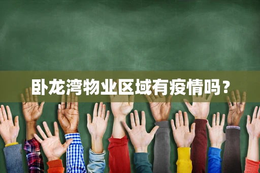 卧龙湾物业区域有疫情吗？