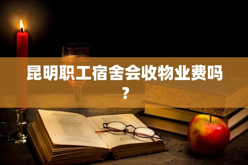 昆明职工宿舍会收物业费吗？