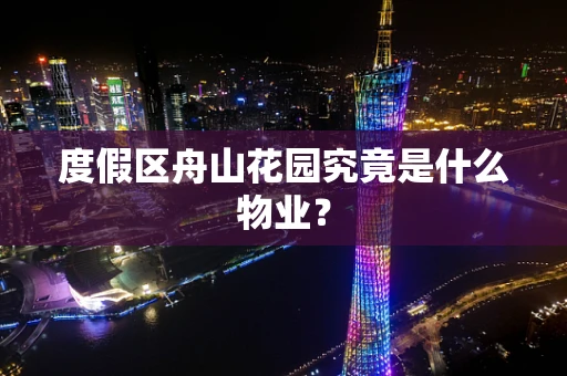 度假区舟山花园究竟是什么物业？