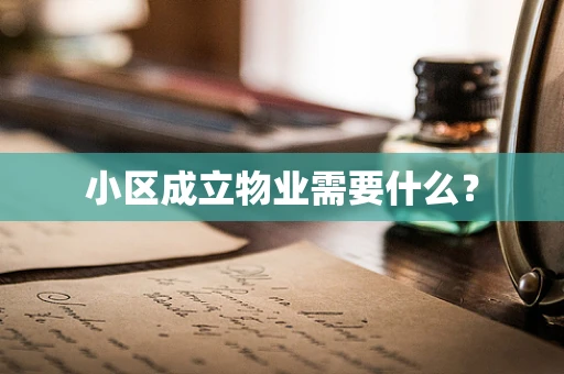 小区成立物业需要什么？