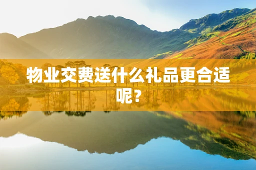 物业交费送什么礼品更合适呢？