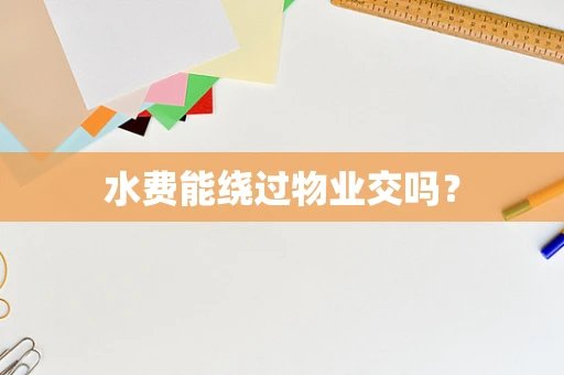 水费能绕过物业交吗？