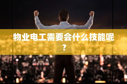 物业电工需要会什么技能呢？