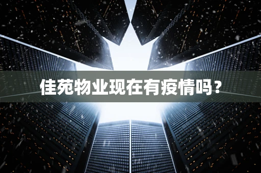 佳苑物业现在有疫情吗？
