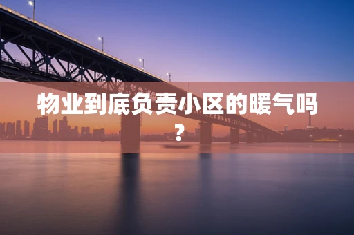 物业到底负责小区的暖气吗？