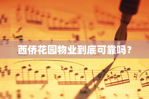 西侨花园物业到底可靠吗？