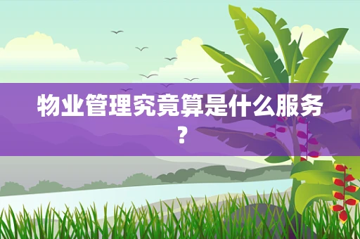 物业管理究竟算是什么服务？