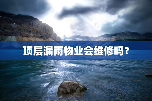 顶层漏雨物业会维修吗？