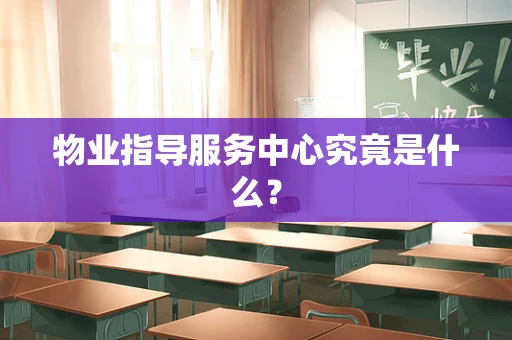 物业指导服务中心究竟是什么？