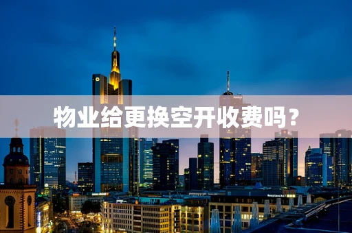 物业给更换空开收费吗？