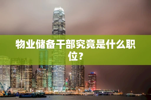 物业储备干部究竟是什么职位？
