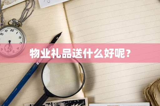 物业礼品送什么好呢？