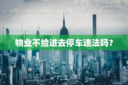 物业不给进去停车违法吗？